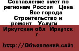 Составление смет по регионам России › Цена ­ 500 - Все города Строительство и ремонт » Услуги   . Иркутская обл.,Иркутск г.